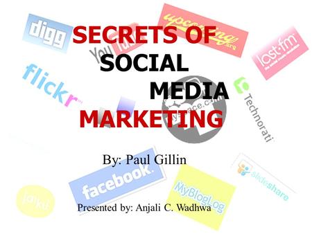 SECRETS OF SOCIAL MEDIA MARKETING By: Paul Gillin Presented by: Anjali C. Wadhwa.