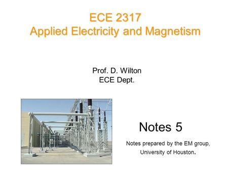 Prof. D. Wilton ECE Dept. Notes 5 ECE 2317 Applied Electricity and Magnetism Notes prepared by the EM group, University of Houston.