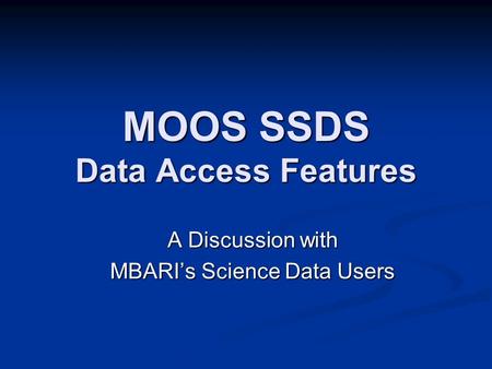 MOOS SSDS Data Access Features A Discussion with MBARI’s Science Data Users.