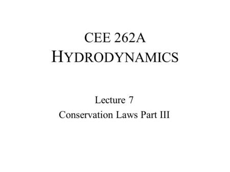 CEE 262A H YDRODYNAMICS Lecture 7 Conservation Laws Part III.