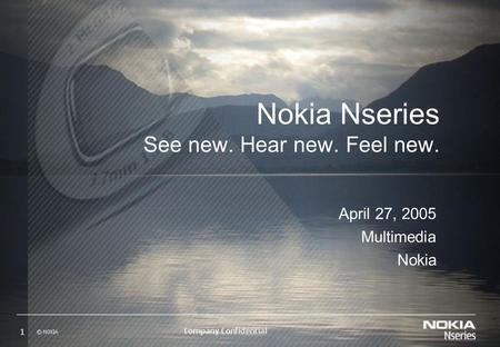 Nokia Nseries See new. Hear new. Feel new. April 27, 2005 Multimedia Nokia.