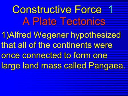 Constructive Force 1 A Plate Tectonics 1)Alfred Wegener hypothesized that all of the continents were once connected to form one large land mass called.