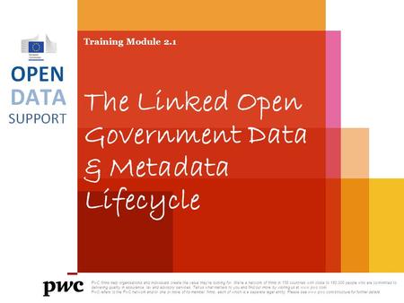 Training Module 2.1 The Linked Open Government Data & Metadata Lifecycle PwC firms help organisations and individuals create the value they’re looking.