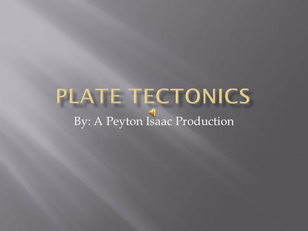 By: A Peyton Isaac Production What are Plate Tectonics? Plate tectonics is the theory that the rigid outer portion of the earth is broken into large.