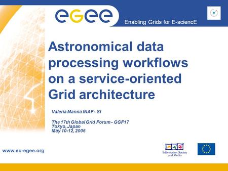 Enabling Grids for E-sciencE www.eu-egee.org Astronomical data processing workflows on a service-oriented Grid architecture Valeria Manna INAF - SI The.