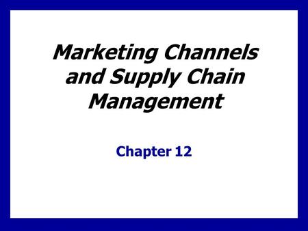 Marketing Channels and Supply Chain Management Chapter 12.