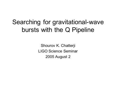 Searching for gravitational-wave bursts with the Q Pipeline Shourov K. Chatterji LIGO Science Seminar 2005 August 2.