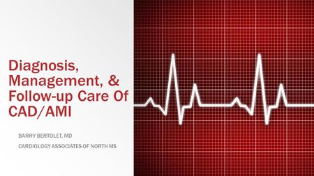 Diagnosis, Management, & Follow-up Care Of CAD/AMI BARRY BERTOLET, MD CARDIOLOGY ASSOCIATES OF NORTH MS.