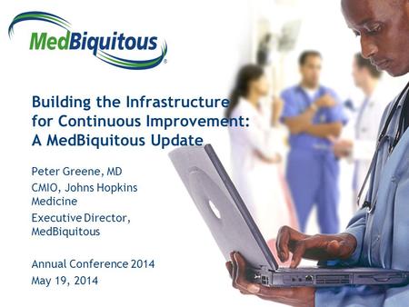 ® Building the Infrastructure for Continuous Improvement: A MedBiquitous Update Peter Greene, MD CMIO, Johns Hopkins Medicine Executive Director, MedBiquitous.