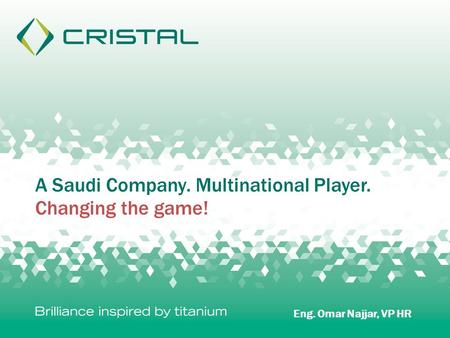 A Saudi Company. Multinational Player. Changing the game! Eng. Omar Najjar, VP HR.