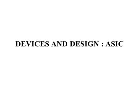 DEVICES AND DESIGN : ASIC. DEFINITION Any IC other than a general purpose IC which contains the functionality of thousands of gates is usually called.