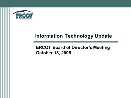 Information Technology Update ERCOT Board of Director’s Meeting October 18, 2005.