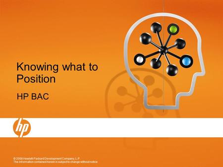 © 2008 Hewlett-Packard Development Company, L.P. The information contained herein is subject to change without notice 1 Knowing what to Position HP BAC.