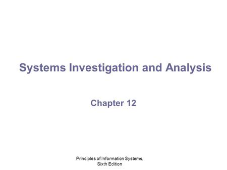 Principles of Information Systems, Sixth Edition Systems Investigation and Analysis Chapter 12.