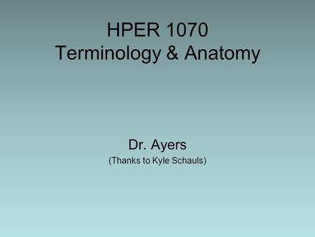 HPER 1070 Terminology & Anatomy Dr. Ayers (Thanks to Kyle Schauls)