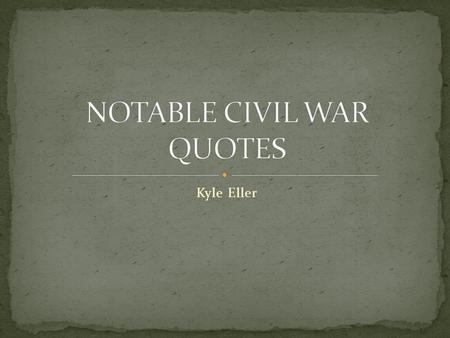 Kyle Eller “We may be annihilated, but we can not be conquered.” - General Albert Sidney Johnston.