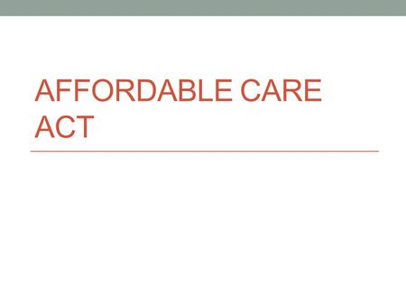 AFFORDABLE CARE ACT. March 23, 2010 President Obama signed the Patient Protection and Affordable Care Act into law.