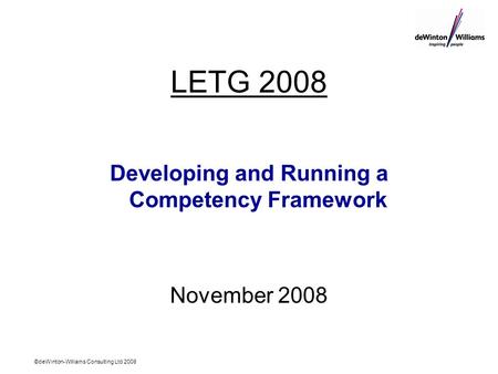 ©deWinton-Williams Consulting Ltd 2008 LETG 2008 Developing and Running a Competency Framework November 2008.