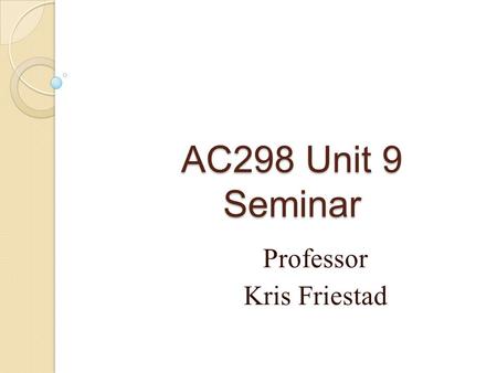 AC298 Unit 9 Seminar Professor Kris Friestad. About your final project… Due TUESDAY of Unit 9, 11:59PM ET NO LATE PROJECTS ACCEPTED! Proofread! ◦ Spell.