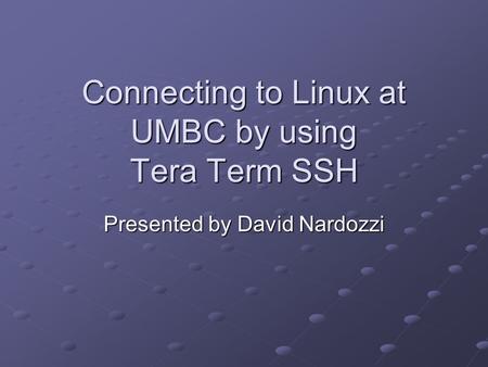 Connecting to Linux at UMBC by using Tera Term SSH Presented by David Nardozzi.