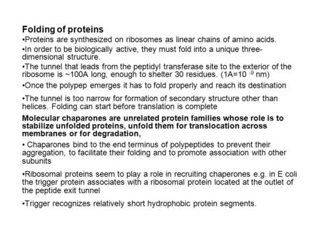 Folding of proteins Proteins are synthesized on ribosomes as linear chains of amino acids. In order to be biologically active, they must fold into a unique.