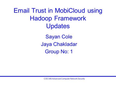 CSE 548 Advanced Computer Network Security Email Trust in MobiCloud using Hadoop Framework Updates Sayan Cole Jaya Chakladar Group No: 1.