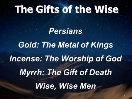 1 Persians Gold: The Metal of Kings Incense: The Worship of God Myrrh: The Gift of Death Wise, Wise Men The Gifts of the Wise.