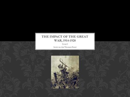 Issue I Scots on the Western Front. This issue is about why so many Scots joined the army, and what they experienced on the western front. SCOTS ON THE.