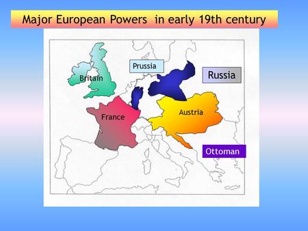 Russia Ottoman Major European Powers in early 19th century Austria France Britain Prussia.