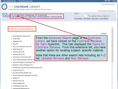 From the Advanced Search page of the Cochrane Library, we have clicked on the Cochrane Reviews: By Topic hyperlink. This has displayed the Topics for Cochrane.