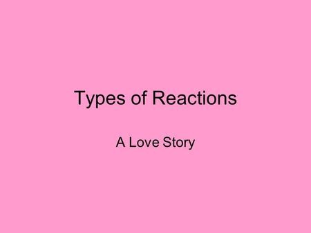 Types of Reactions A Love Story.