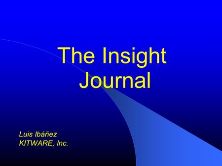 The Insight Journal Luis Ibáñez KITWARE, Inc.. NAMIC and The Insight Journal.