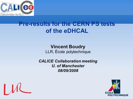 Vincent Boudry LLR, École polytechnique CALICE Collaboration meeting U. of Manchester 08/09/2008 Pre-results for the CERN PS tests of the eDHCAL.