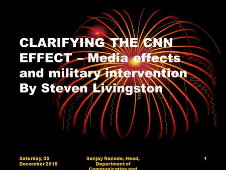 Saturday, 05 December 2015 Sanjay Ranade, Head, Department of Communication and Journalism, University of Mumbai 1 CLARIFYING THE CNN EFFECT – Media effects.