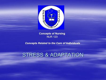 STRESS & ADAPTATION Concepts of Nursing NUR 123 Concepts Related to the Care of Individuals.