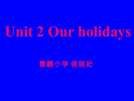 Unit 2 Our holidays 景鹏小学 侯丽妃 What holiday is it? It’s New Year’s Day. When’s New Year’s Day? It’s on January 1. 1 月 1 日.