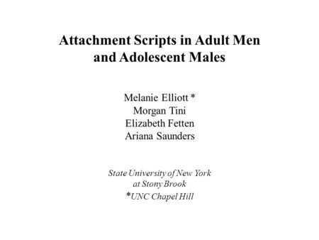 Attachment Scripts in Adult Men and Adolescent Males Melanie Elliott * Morgan Tini Elizabeth Fetten Ariana Saunders State University of New York at Stony.