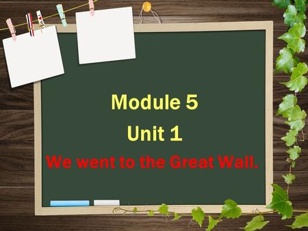 Module 5 Unit 1 We went to the Great Wall. Look and match. have eat see go buy climb Bo bou went 去 saw 看见 ate 吃 had bought climbed.