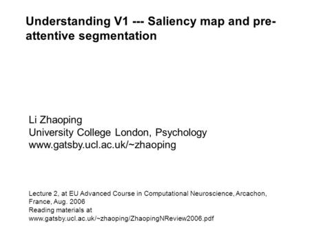 Understanding V1 --- Saliency map and pre- attentive segmentation Li Zhaoping University College London, Psychology www.gatsby.ucl.ac.uk/~zhaoping Lecture.