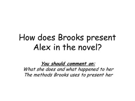 How does Brooks present Alex in the novel? You should comment on: What she does and what happened to her The methods Brooks uses to present her.