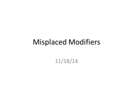 Misplaced Modifiers 11/18/14. Misplaced Modifiers A word, phrase, or clause that seems to modify the wrong word or word group in a sentence is a misplaced.