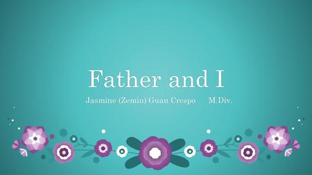 Father and IFather and I Jasmine (Zemin) Guan Crespo M.Div. Jasmine (Zemin) Guan Crespo M.Div.