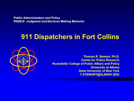 911 Dispatchers in Fort Collins Thomas R. Stewart, Ph.D. Center for Policy Research Rockefeller College of Public Affairs and Policy University at Albany.