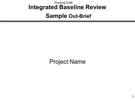 Working Draft 1 Integrated Baseline Review Sample Out-Brief Project Name.