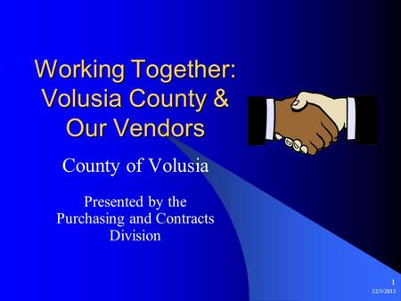 12/5/2015 1 Working Together: Volusia County & Our Vendors County of Volusia Presented by the Purchasing and Contracts Division.