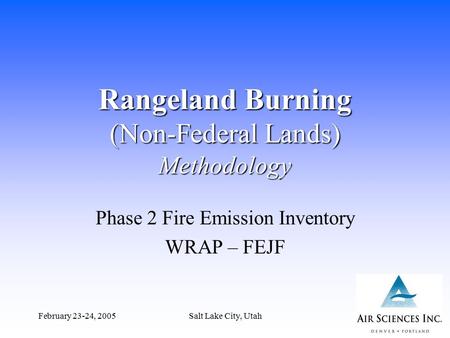 February 23-24, 2005Salt Lake City, Utah1 Rangeland Burning (Non-Federal Lands) Methodology Phase 2 Fire Emission Inventory WRAP – FEJF.