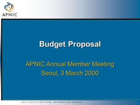 A S I A P A C I F I C N E T W O R K I N F O R M A T I O N C E N T R E Budget Proposal APNIC Annual Member Meeting Seoul, 3 March 2000.