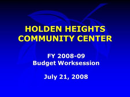 HOLDEN HEIGHTS COMMUNITY CENTER FY 2008-09 Budget Worksession July 21, 2008.