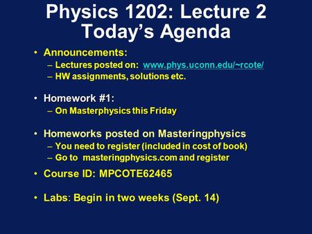 Physics 1202: Lecture 2 Today’s Agenda Announcements: –Lectures posted on: www.phys.uconn.edu/~rcote/www.phys.uconn.edu/~rcote/ –HW assignments, solutions.