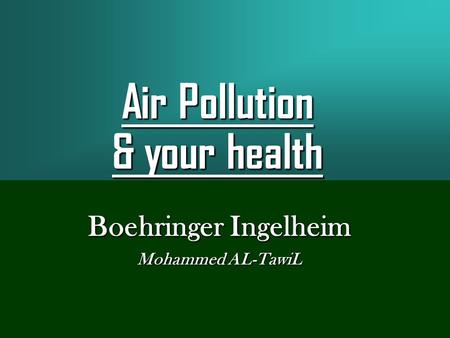 Air Pollution & your health Boehringer Ingelheim Mohammed AL-TawiL.